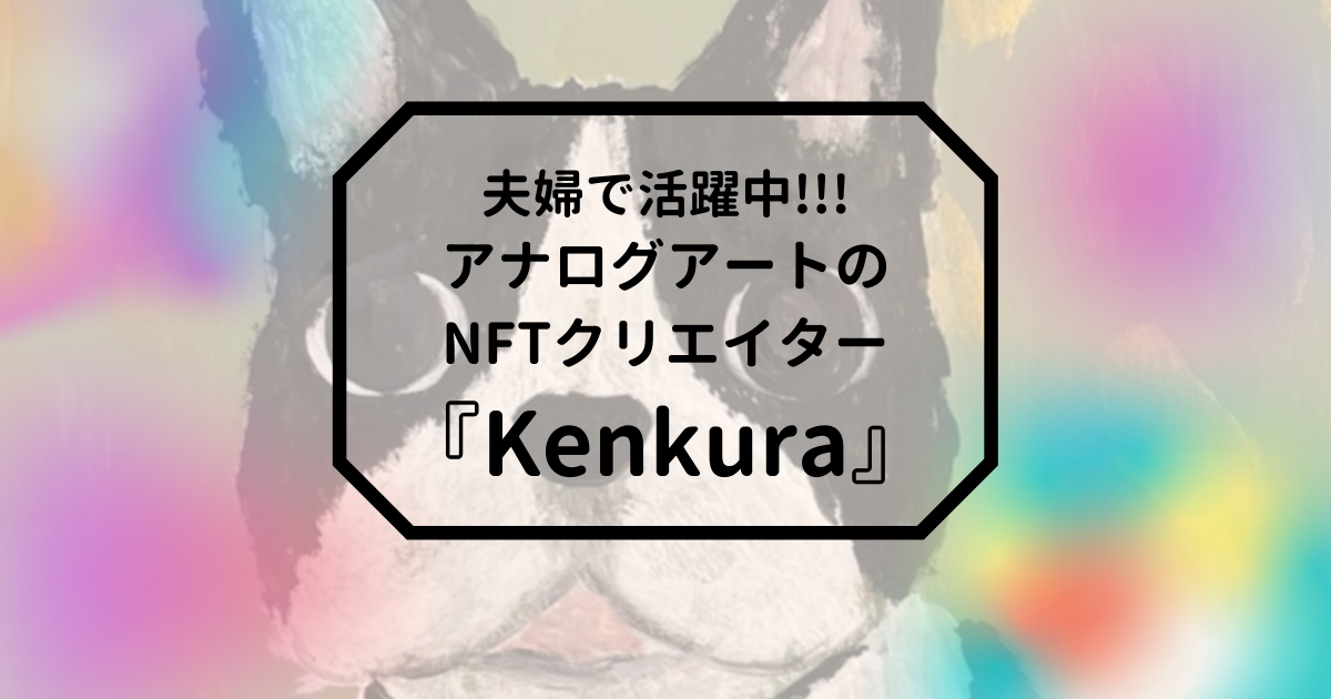 夫婦で活動中！アナログアートのNFTクリエイター『Kenkura』とは？
